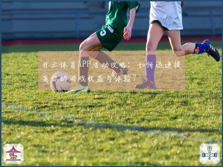 开云体育APP活动攻略：如何迅速提高你的游戏收益与体验？