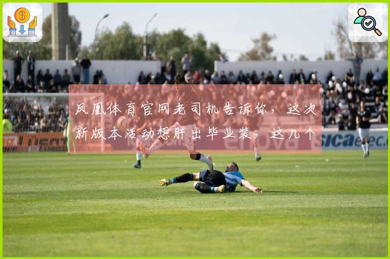 凤凰体育官网老司机告诉你，这次新版本活动想肝出毕业装，这几个关键点你得注意！