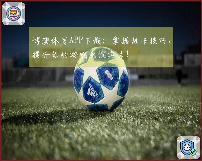 博澳体育APP下载：掌握抽卡技巧，提升你的游戏竞技实力！