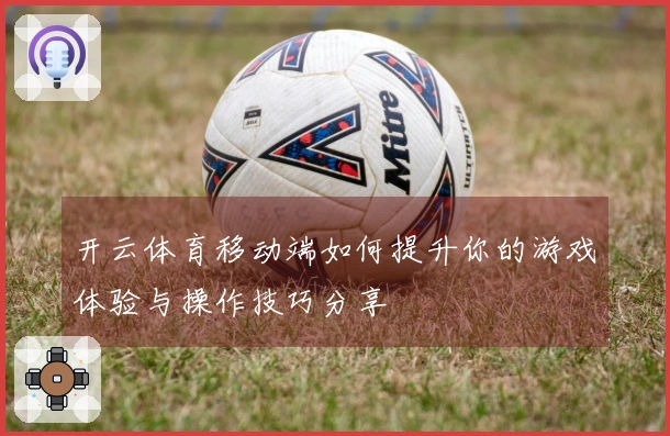 开云体育移动端如何提升你的游戏体验与操作技巧分享