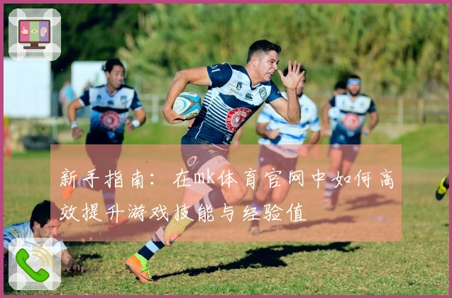 新手指南：在mk体育官网中如何高效提升游戏技能与经验值
