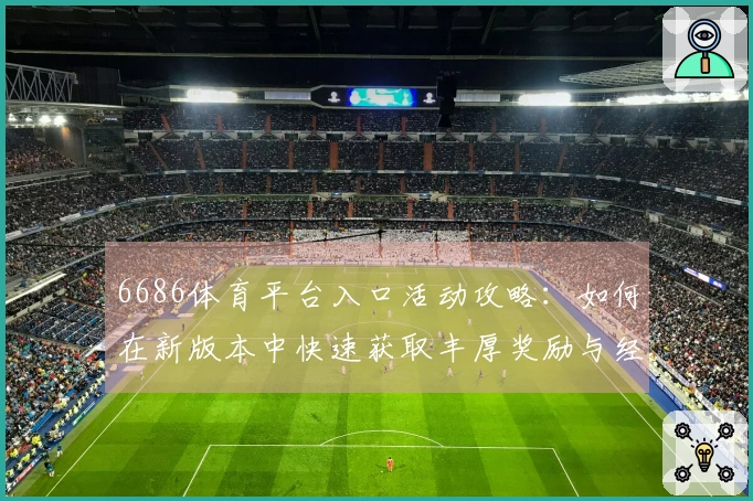 6686体育平台入口活动攻略：如何在新版本中快速获取丰厚奖励与经验提升