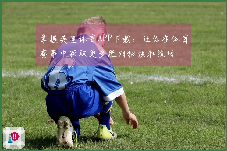 掌握英皇体育APP下载，让你在体育赛事中获取更多胜利秘诀和技巧