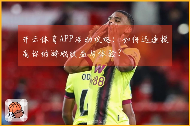 开云体育APP活动攻略：如何迅速提高你的游戏收益与体验？