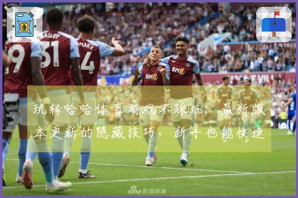 玩转哈哈体育游戏不踩坑：最新版本更新的隐藏技巧，新手也能快速上手！