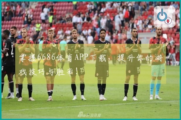 掌握6686体育APP下载，提升你的游戏技巧与胜率！