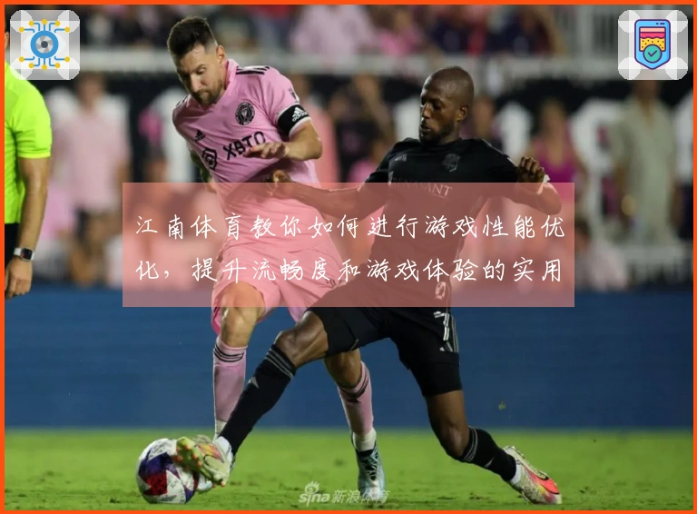 江南体育教你如何进行游戏性能优化，提升流畅度和游戏体验的实用技巧