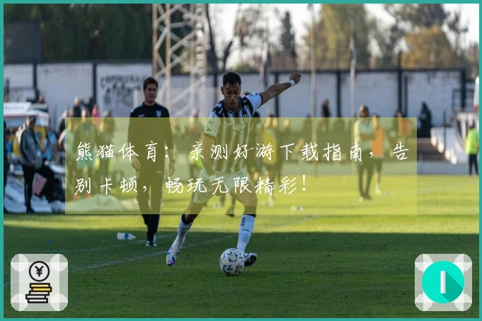 熊猫体育：亲测好游下载指南，告别卡顿，畅玩无限精彩！