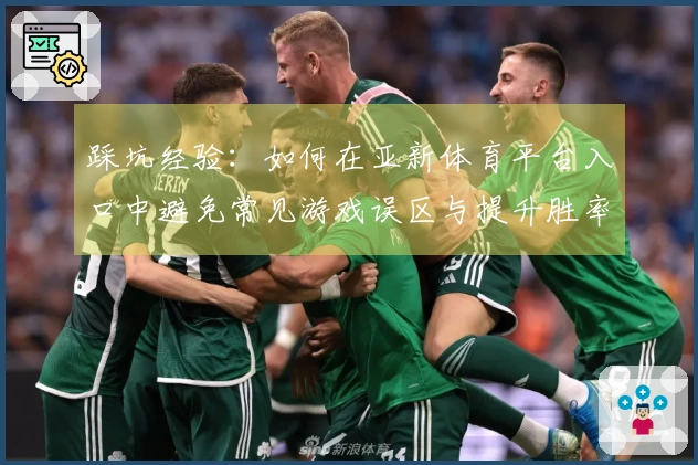 踩坑经验：如何在亚新体育平台入口中避免常见游戏误区与提升胜率