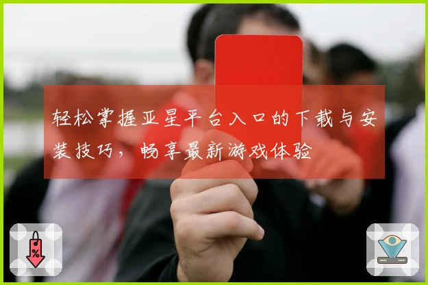 轻松掌握亚星平台入口的下载与安装技巧，畅享最新游戏体验